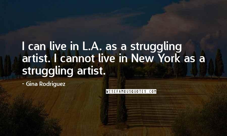 Gina Rodriguez Quotes: I can live in L.A. as a struggling artist. I cannot live in New York as a struggling artist.