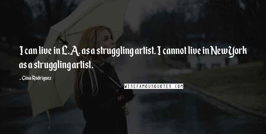 Gina Rodriguez Quotes: I can live in L.A. as a struggling artist. I cannot live in New York as a struggling artist.