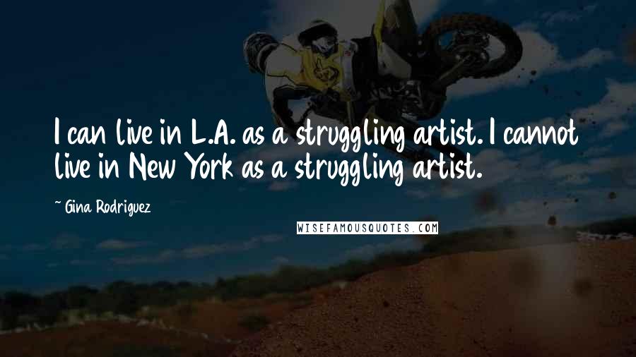 Gina Rodriguez Quotes: I can live in L.A. as a struggling artist. I cannot live in New York as a struggling artist.