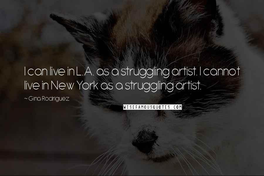 Gina Rodriguez Quotes: I can live in L.A. as a struggling artist. I cannot live in New York as a struggling artist.