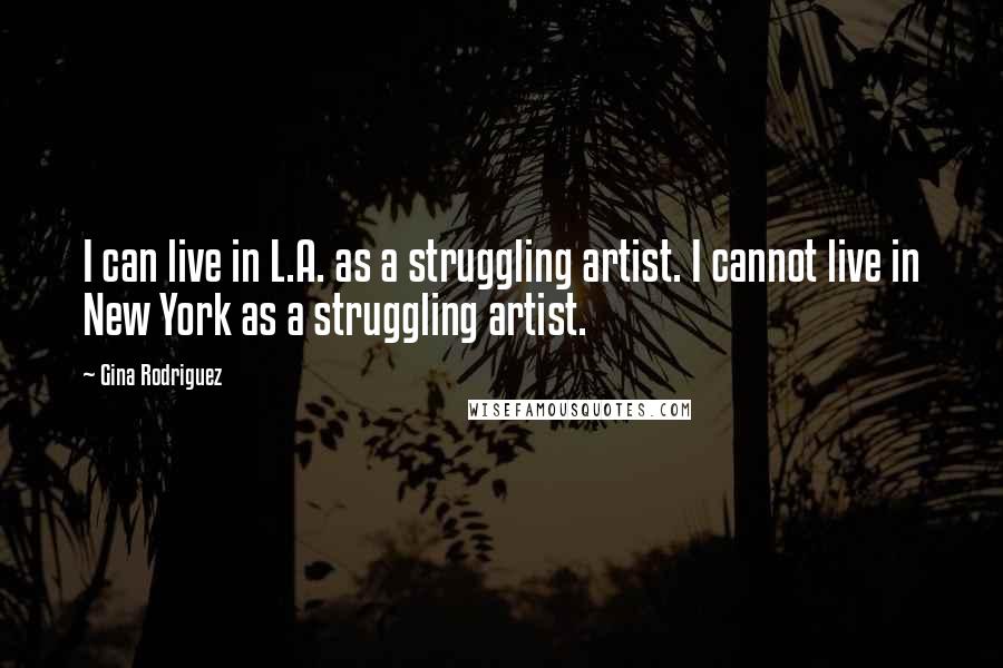 Gina Rodriguez Quotes: I can live in L.A. as a struggling artist. I cannot live in New York as a struggling artist.