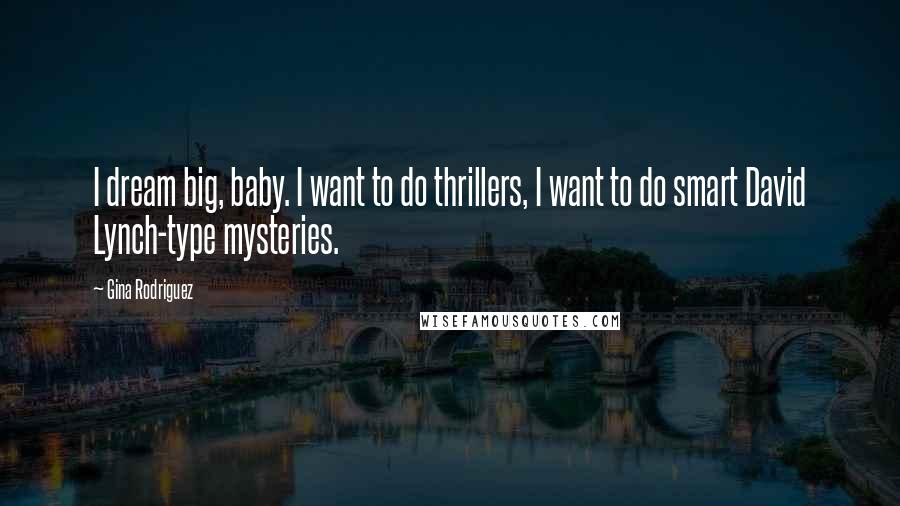 Gina Rodriguez Quotes: I dream big, baby. I want to do thrillers, I want to do smart David Lynch-type mysteries.