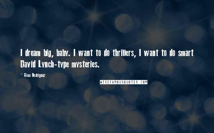 Gina Rodriguez Quotes: I dream big, baby. I want to do thrillers, I want to do smart David Lynch-type mysteries.