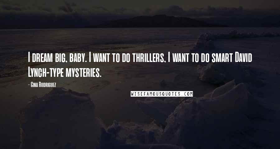Gina Rodriguez Quotes: I dream big, baby. I want to do thrillers, I want to do smart David Lynch-type mysteries.