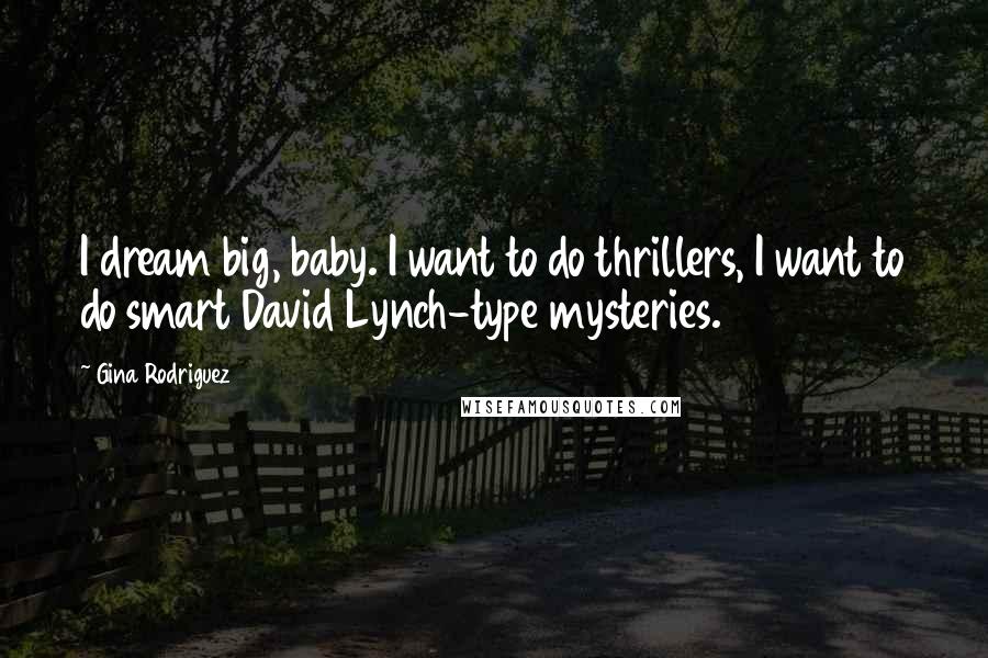 Gina Rodriguez Quotes: I dream big, baby. I want to do thrillers, I want to do smart David Lynch-type mysteries.