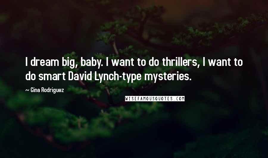 Gina Rodriguez Quotes: I dream big, baby. I want to do thrillers, I want to do smart David Lynch-type mysteries.