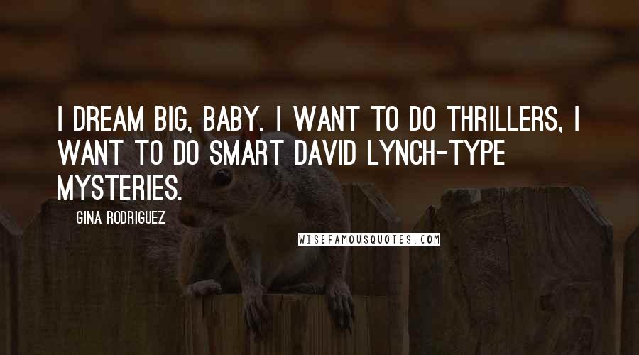 Gina Rodriguez Quotes: I dream big, baby. I want to do thrillers, I want to do smart David Lynch-type mysteries.