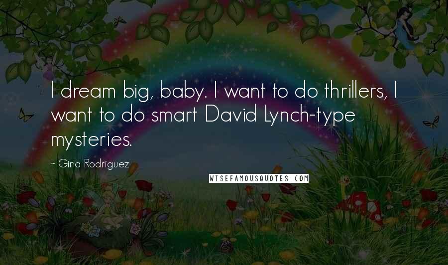 Gina Rodriguez Quotes: I dream big, baby. I want to do thrillers, I want to do smart David Lynch-type mysteries.