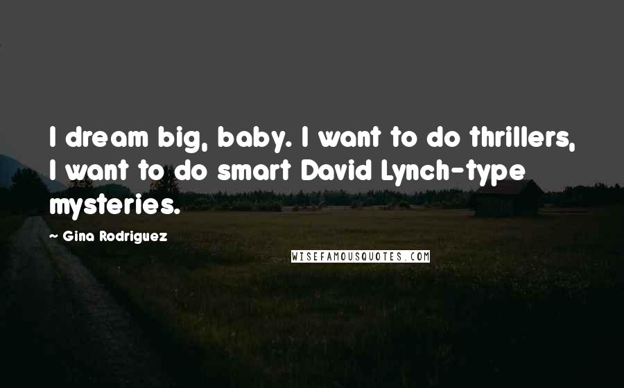 Gina Rodriguez Quotes: I dream big, baby. I want to do thrillers, I want to do smart David Lynch-type mysteries.