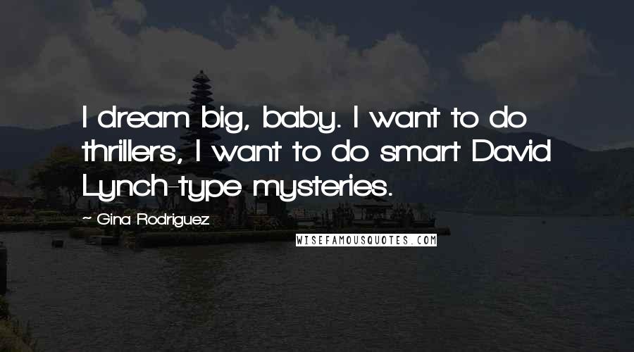 Gina Rodriguez Quotes: I dream big, baby. I want to do thrillers, I want to do smart David Lynch-type mysteries.