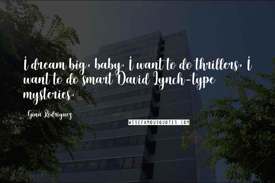 Gina Rodriguez Quotes: I dream big, baby. I want to do thrillers, I want to do smart David Lynch-type mysteries.