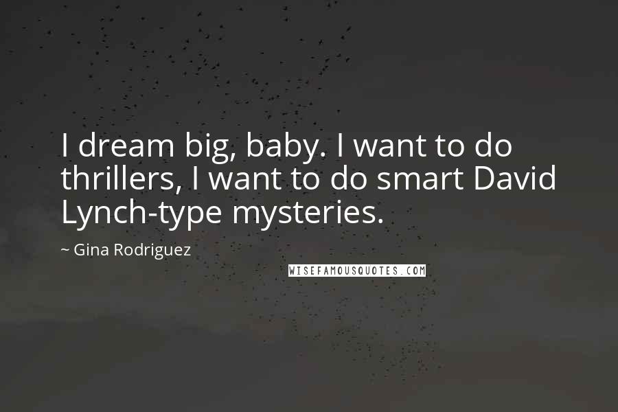 Gina Rodriguez Quotes: I dream big, baby. I want to do thrillers, I want to do smart David Lynch-type mysteries.