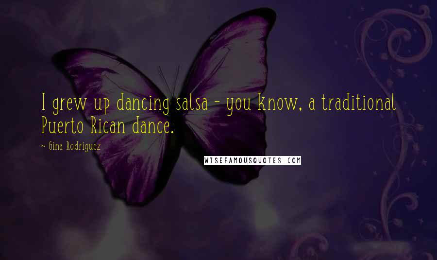 Gina Rodriguez Quotes: I grew up dancing salsa - you know, a traditional Puerto Rican dance.