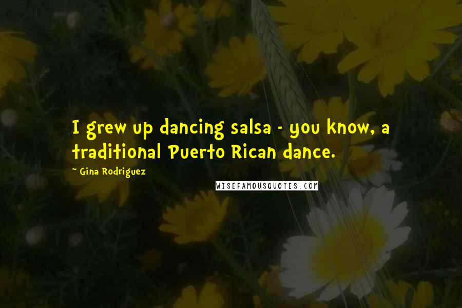 Gina Rodriguez Quotes: I grew up dancing salsa - you know, a traditional Puerto Rican dance.