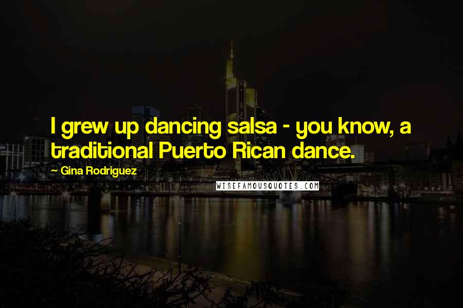 Gina Rodriguez Quotes: I grew up dancing salsa - you know, a traditional Puerto Rican dance.