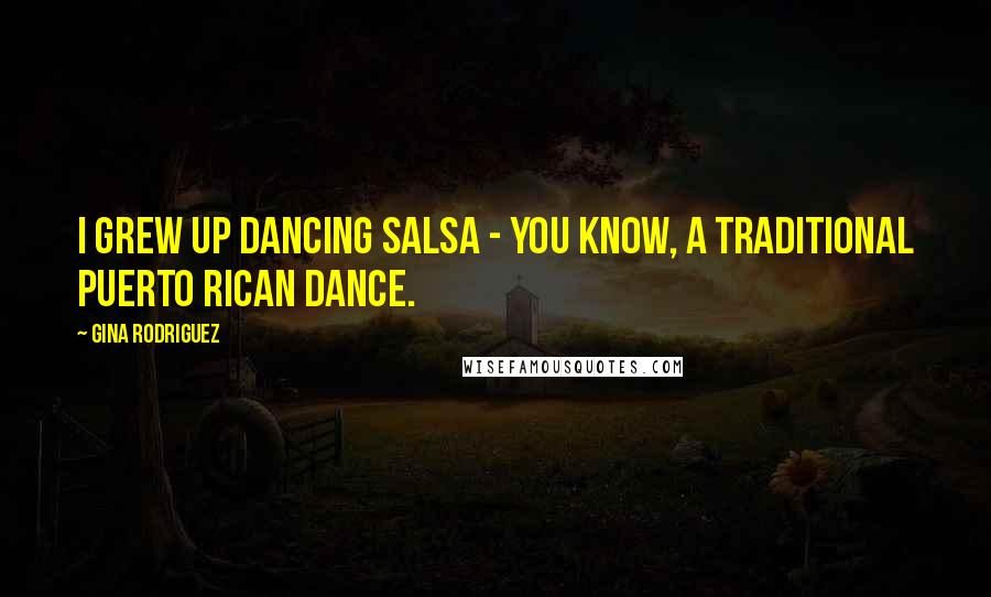 Gina Rodriguez Quotes: I grew up dancing salsa - you know, a traditional Puerto Rican dance.