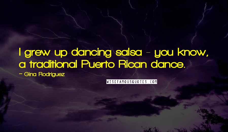 Gina Rodriguez Quotes: I grew up dancing salsa - you know, a traditional Puerto Rican dance.