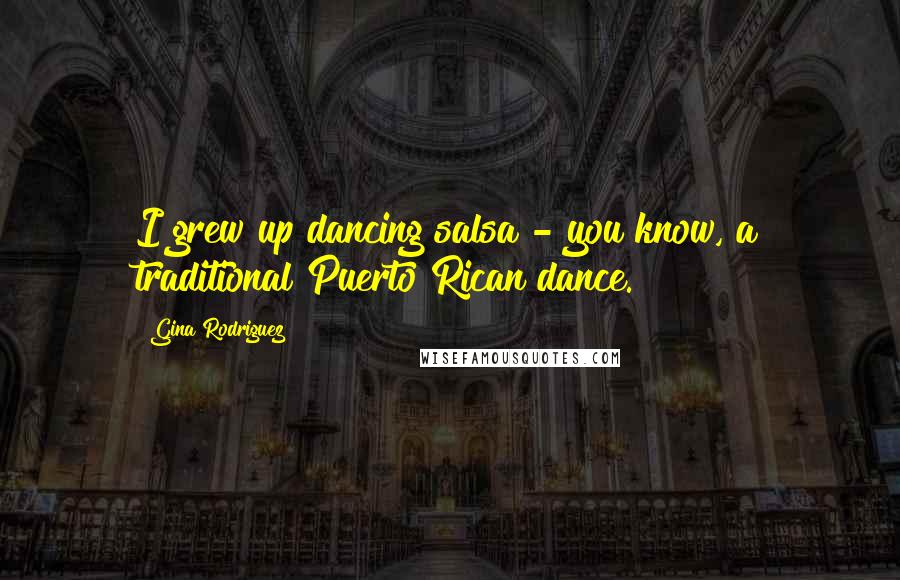 Gina Rodriguez Quotes: I grew up dancing salsa - you know, a traditional Puerto Rican dance.