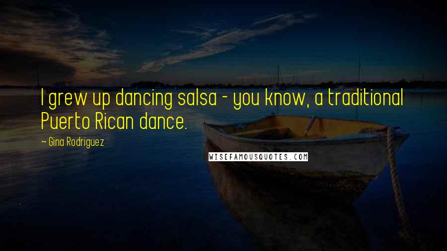 Gina Rodriguez Quotes: I grew up dancing salsa - you know, a traditional Puerto Rican dance.