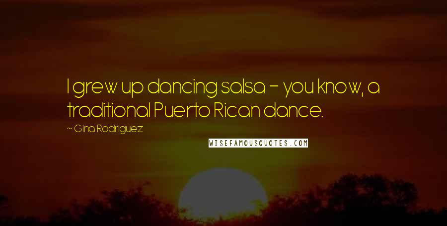 Gina Rodriguez Quotes: I grew up dancing salsa - you know, a traditional Puerto Rican dance.