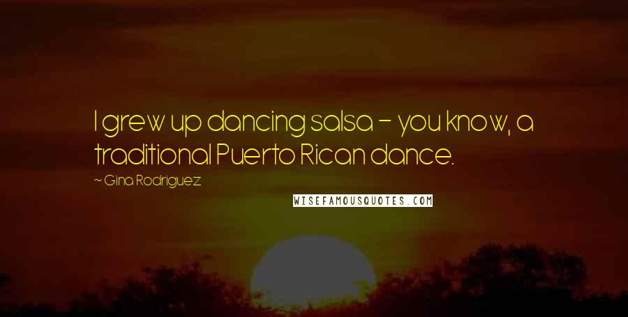 Gina Rodriguez Quotes: I grew up dancing salsa - you know, a traditional Puerto Rican dance.