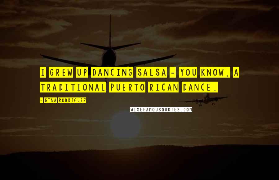 Gina Rodriguez Quotes: I grew up dancing salsa - you know, a traditional Puerto Rican dance.