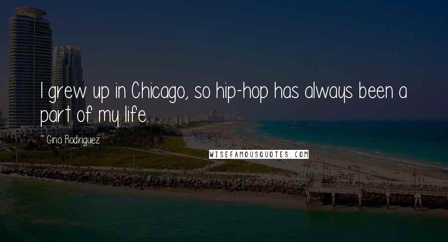 Gina Rodriguez Quotes: I grew up in Chicago, so hip-hop has always been a part of my life.