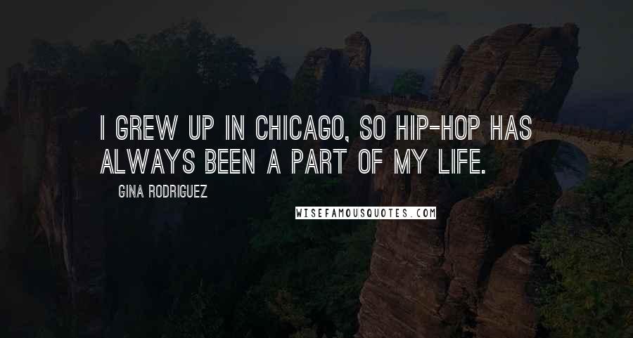 Gina Rodriguez Quotes: I grew up in Chicago, so hip-hop has always been a part of my life.