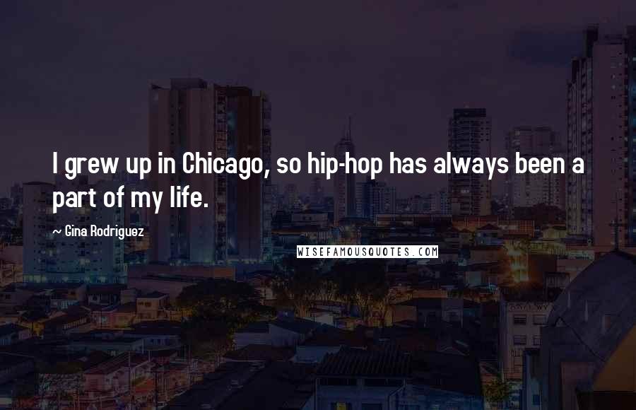 Gina Rodriguez Quotes: I grew up in Chicago, so hip-hop has always been a part of my life.