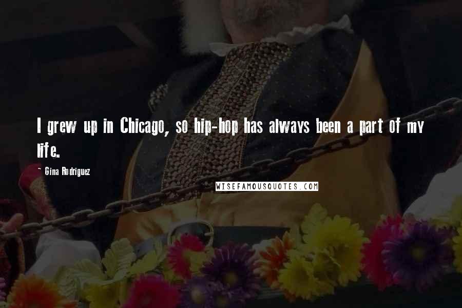 Gina Rodriguez Quotes: I grew up in Chicago, so hip-hop has always been a part of my life.