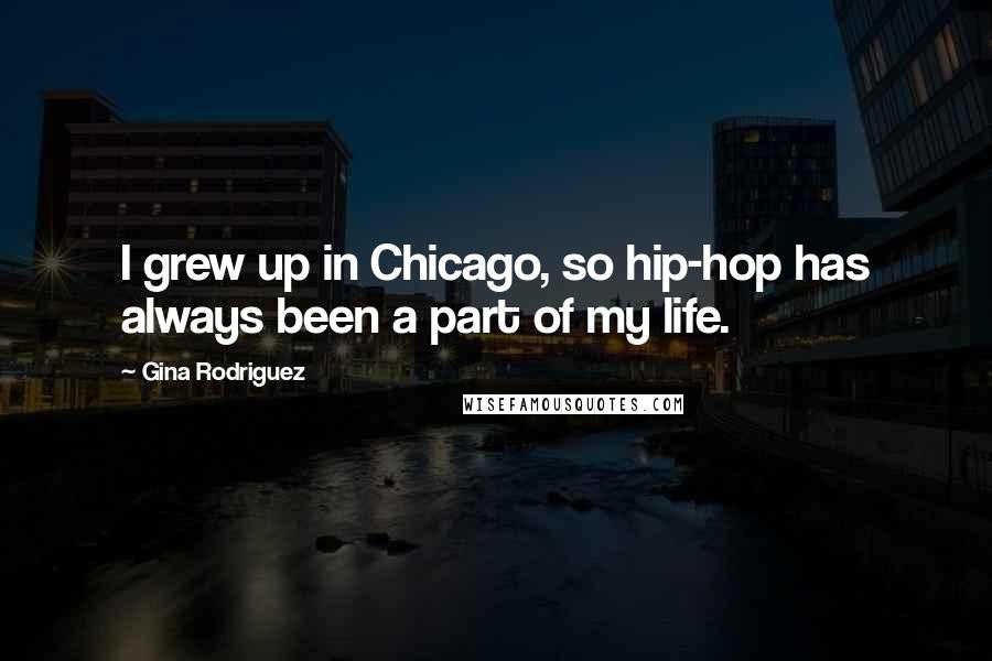 Gina Rodriguez Quotes: I grew up in Chicago, so hip-hop has always been a part of my life.