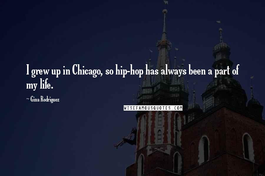 Gina Rodriguez Quotes: I grew up in Chicago, so hip-hop has always been a part of my life.