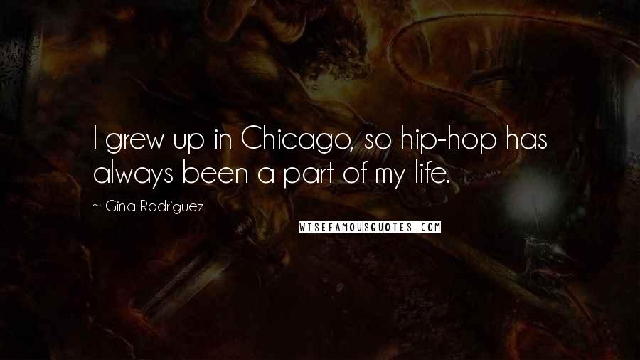 Gina Rodriguez Quotes: I grew up in Chicago, so hip-hop has always been a part of my life.