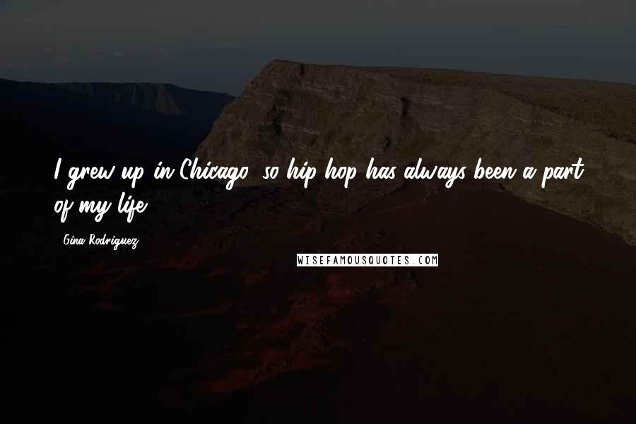 Gina Rodriguez Quotes: I grew up in Chicago, so hip-hop has always been a part of my life.