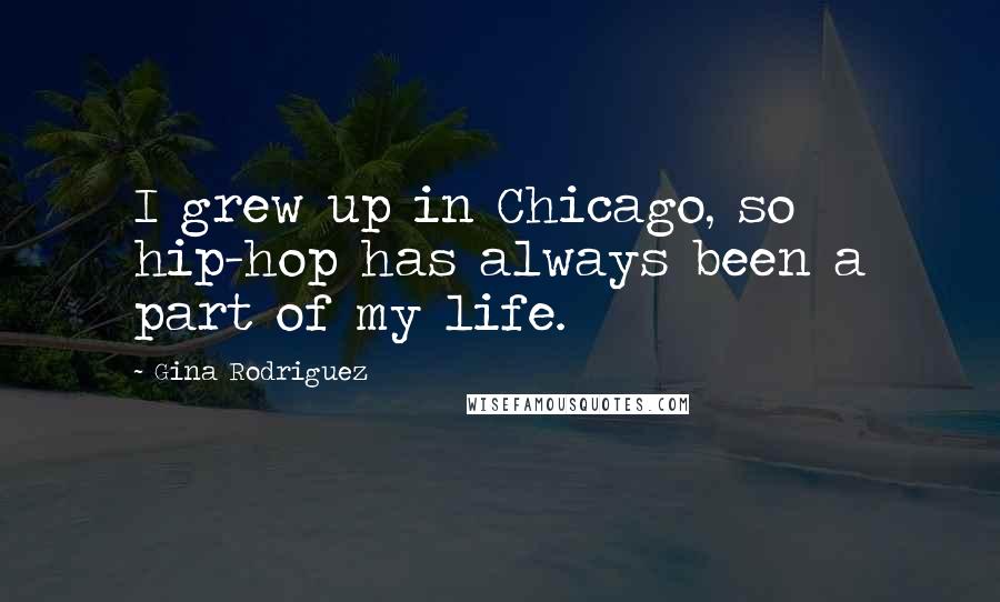 Gina Rodriguez Quotes: I grew up in Chicago, so hip-hop has always been a part of my life.