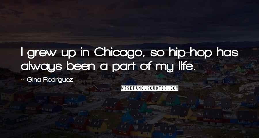 Gina Rodriguez Quotes: I grew up in Chicago, so hip-hop has always been a part of my life.