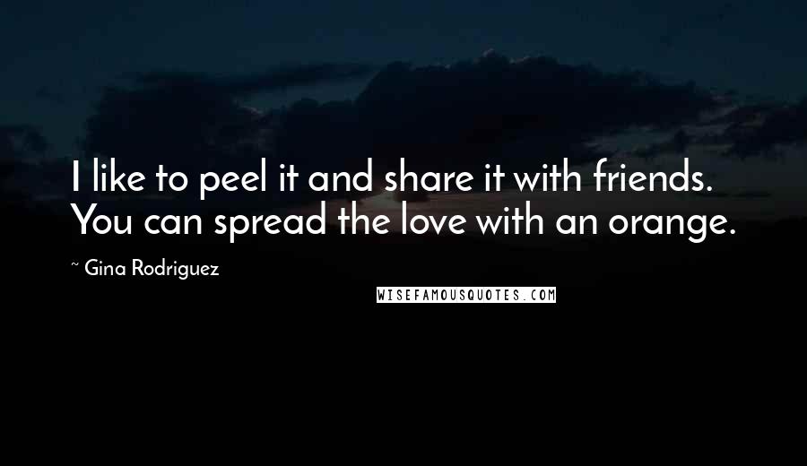 Gina Rodriguez Quotes: I like to peel it and share it with friends. You can spread the love with an orange.