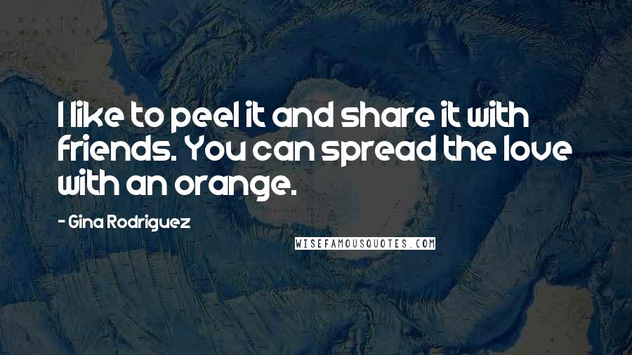 Gina Rodriguez Quotes: I like to peel it and share it with friends. You can spread the love with an orange.