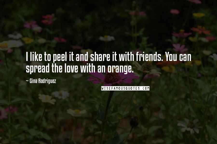 Gina Rodriguez Quotes: I like to peel it and share it with friends. You can spread the love with an orange.