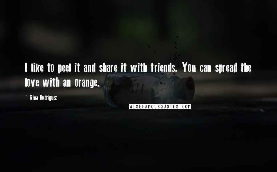 Gina Rodriguez Quotes: I like to peel it and share it with friends. You can spread the love with an orange.