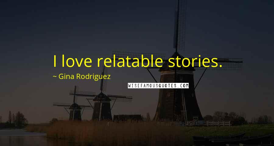 Gina Rodriguez Quotes: I love relatable stories.
