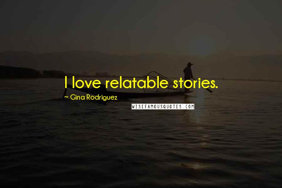 Gina Rodriguez Quotes: I love relatable stories.