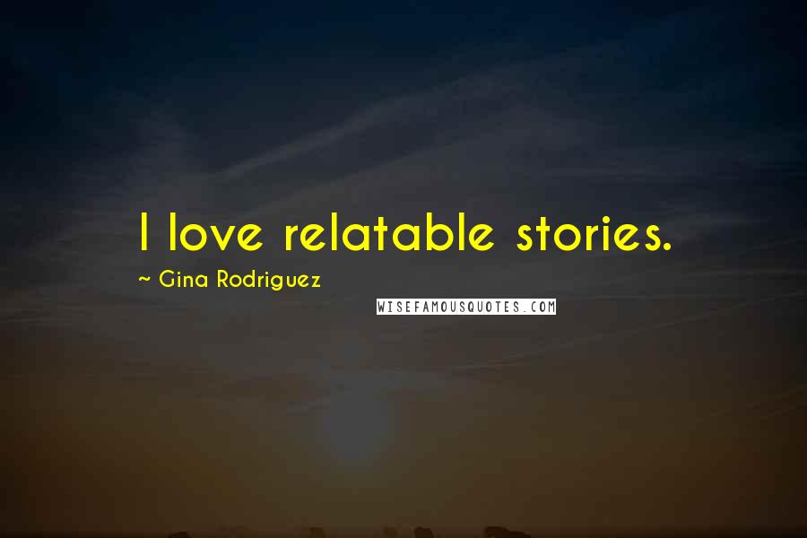 Gina Rodriguez Quotes: I love relatable stories.