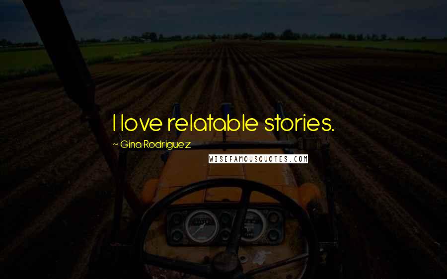Gina Rodriguez Quotes: I love relatable stories.