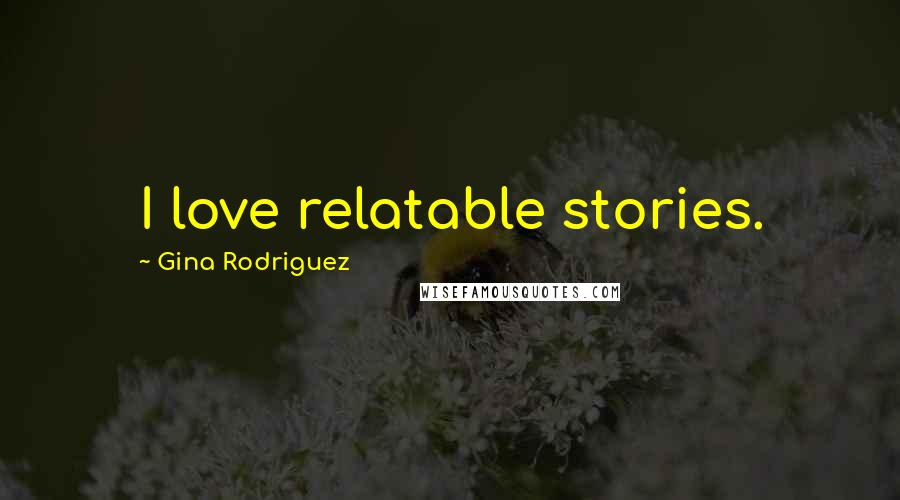 Gina Rodriguez Quotes: I love relatable stories.