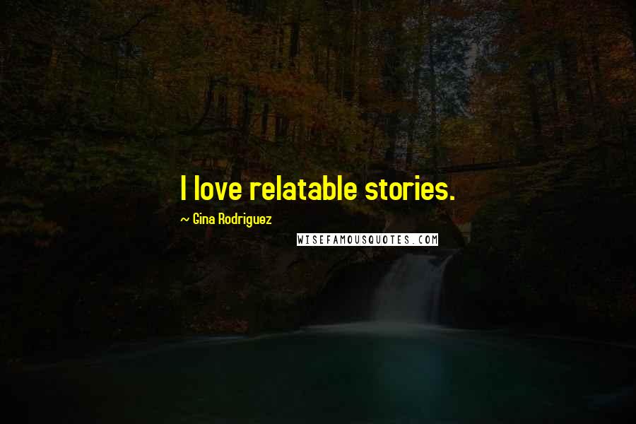 Gina Rodriguez Quotes: I love relatable stories.