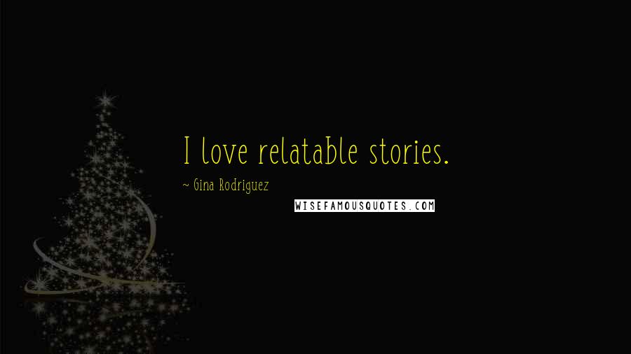 Gina Rodriguez Quotes: I love relatable stories.