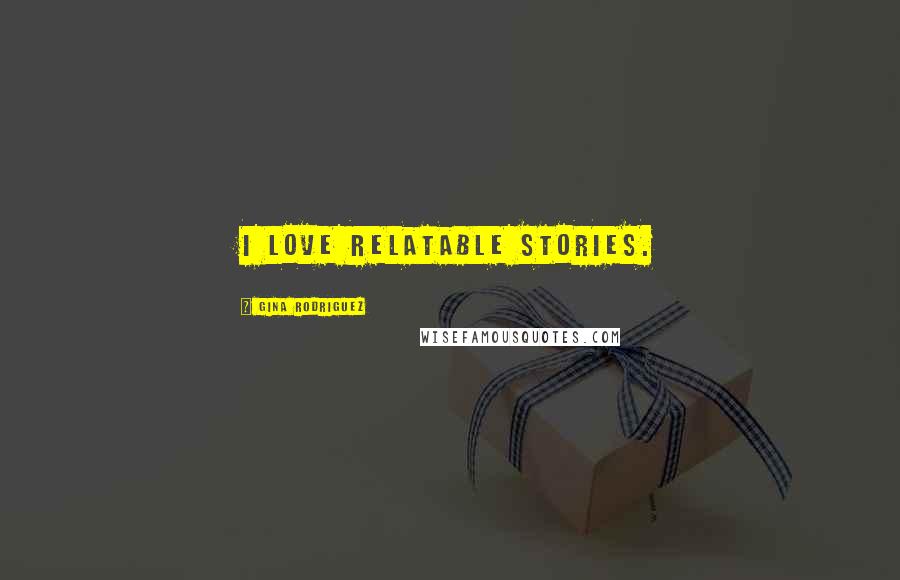 Gina Rodriguez Quotes: I love relatable stories.
