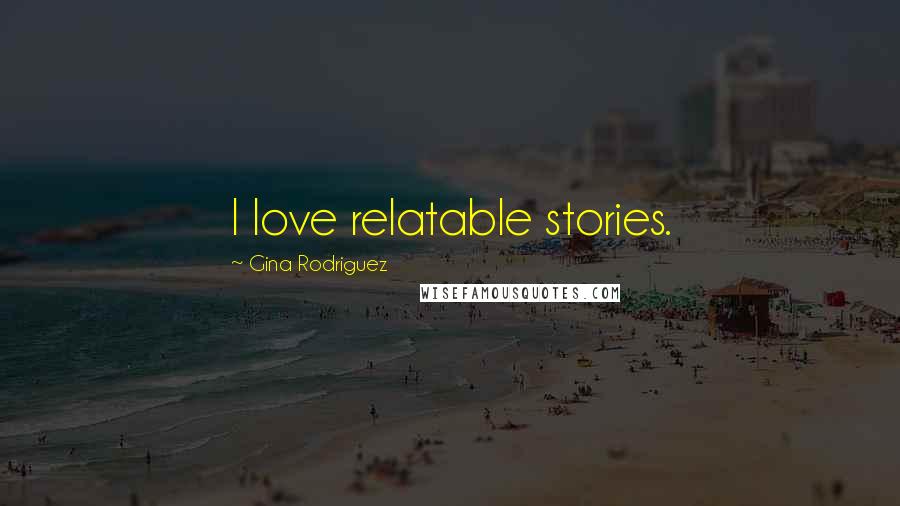 Gina Rodriguez Quotes: I love relatable stories.