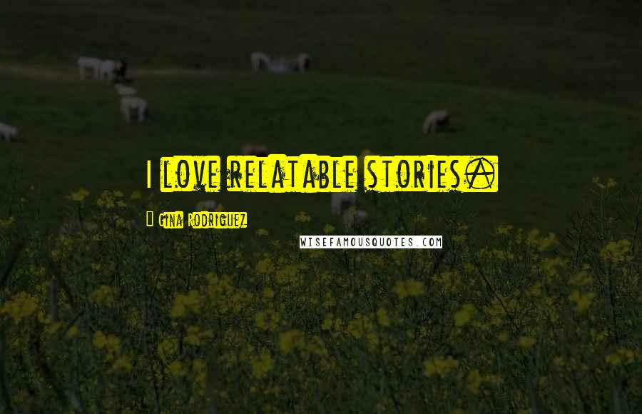 Gina Rodriguez Quotes: I love relatable stories.